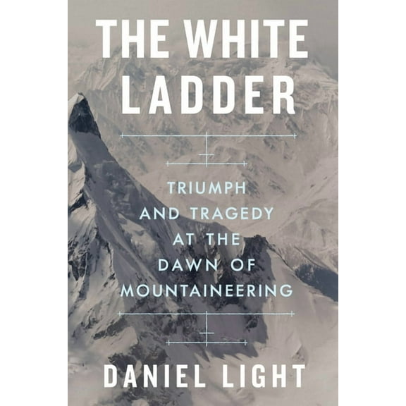 The White Ladder: Triumph and Tragedy at the Dawn of Mountaineering, (Hardcover)