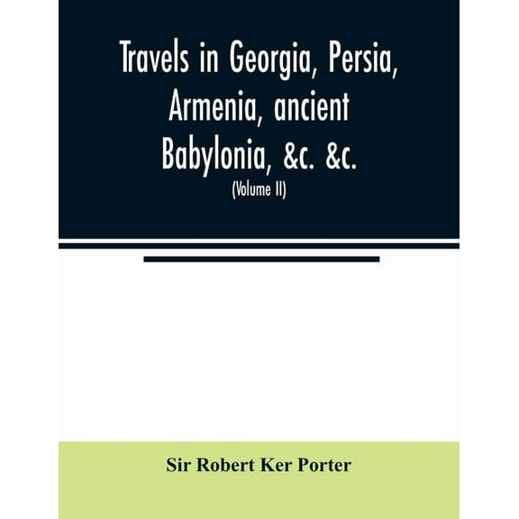 Travels in Georgia, Persia, Armenia, ancient Babylonia, &c. &c.: during the years 1817, 1818, 1819, and 1820 (Volume II), (Paperback)