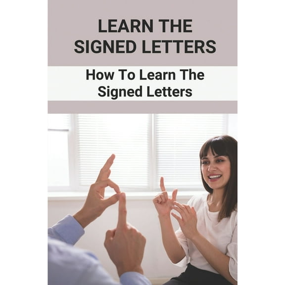 Learn The Signed Letters: How To Learn The Signed Letters: Sign Language Alphabet For Dummies
