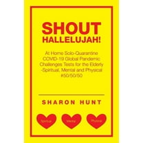 Shout Hallelujah!: At Home Solo-Quarantine Covid-19 Global Pandemic Challenges Tests for the Elderly -Spiritual, Mental and Physical #50/50/50 (Paperback)