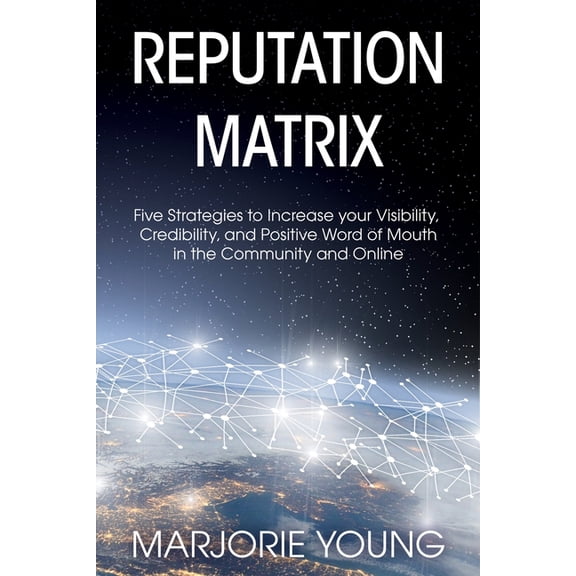 Reputation Matrix: Five Strategies To Increase your Visibility, Credibility, and Positive Word of Mouth in the Community, (Paperback)
