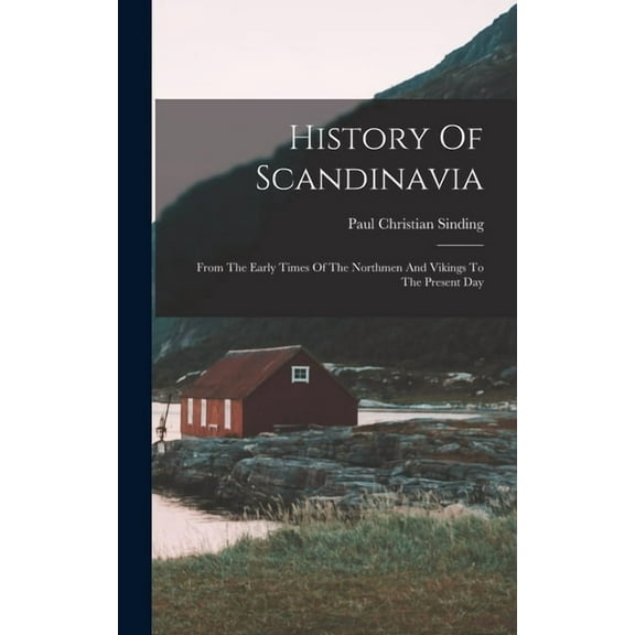 History Of Scandinavia: From The Early Times Of The Northmen And Vikings To The Present Day, (Hardcover)
