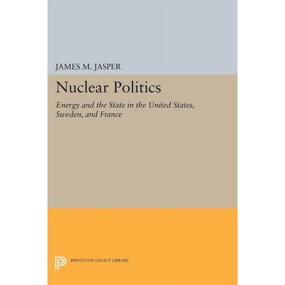 Princeton Legacy Library Nuclear Politics: Energy and the State in the United States, Sweden, and France, Book 1126, (Paperback)
