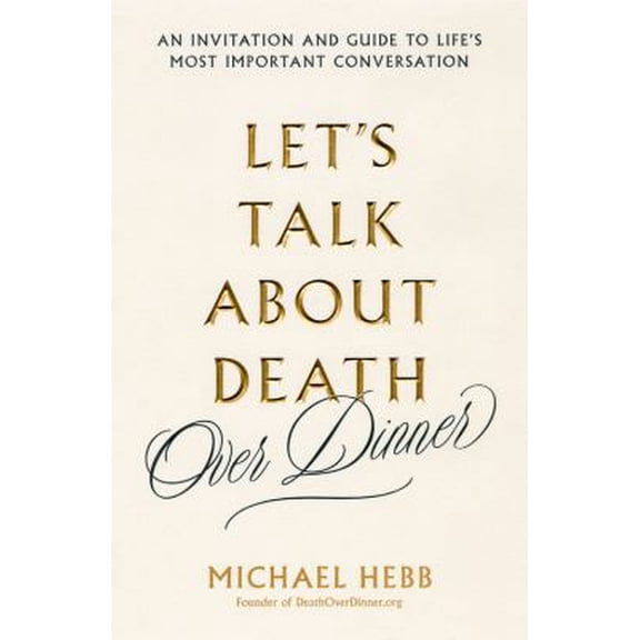 Pre-Owned Let's Talk about Death (Over Dinner): An Invitation and Guide to Life's Most Important Conversation (Hardcover) 0738235296 9780738235295