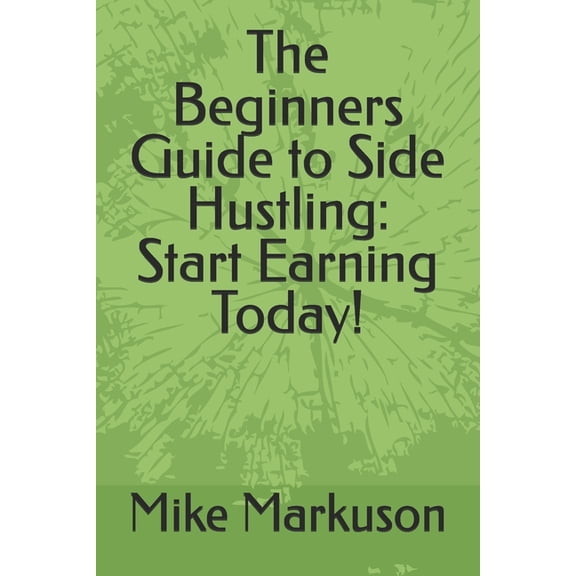 Simple Side Hustle Guides The Beginners Guide to Side Hustling: Start Earning Today!, Book 1, (Paperback)