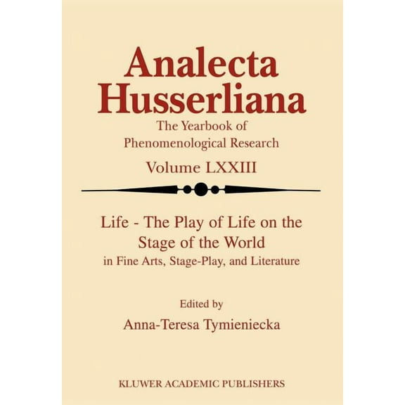 Analecta Husserliana Life the Play of Life on the Stage of the World in Fine Arts, Stage-Play, and Literature, Book 73, (Paperback)