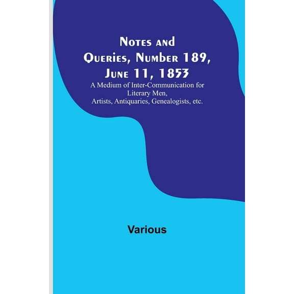 Notes and Queries, Number 189, June 11, 1853; A Medium of Inter-communication for Literary Men, Artists, Antiquaries, Ge, (Paperback)