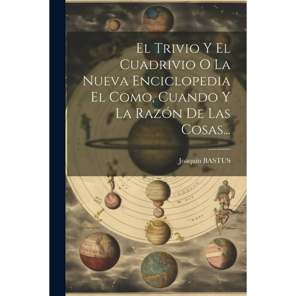 El Trivio Y El Cuadrivio O La Nueva Enciclopedia El Como, Cuando Y La Razón De Las Cosas... (Paperback)