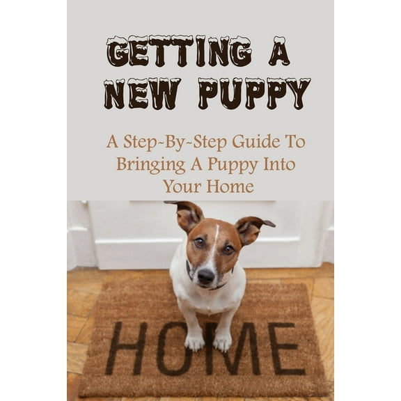 Getting A New Puppy : A Step-By-Step Guide To Bringing A Puppy Into Your Home: How To Train Your Dog Tricks (Paperback)
