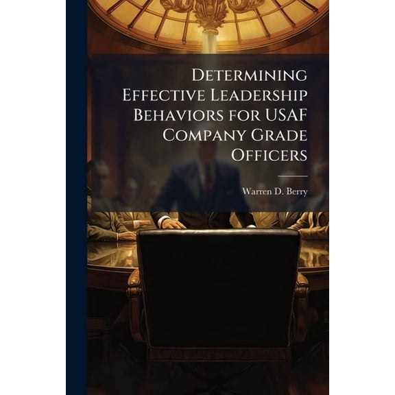 Determining Effective Leadership Behaviors for USAF Company Grade Officers, (Paperback)