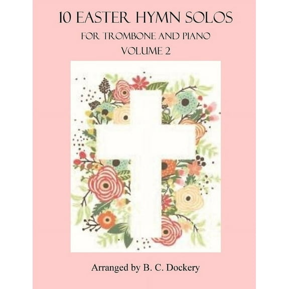 10 Easter Hymn Solos for Trombone and Piano: Volume 2 (Paperback) by B C Dockery