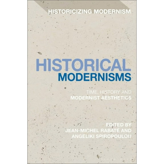 Historicizing Modernism Historical Modernisms: Time, History and Modernist Aesthetics, (Paperback)