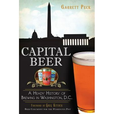 Capital Beer : A Heady History of Brewing in Washington, (Best Beer In Washington Dc)