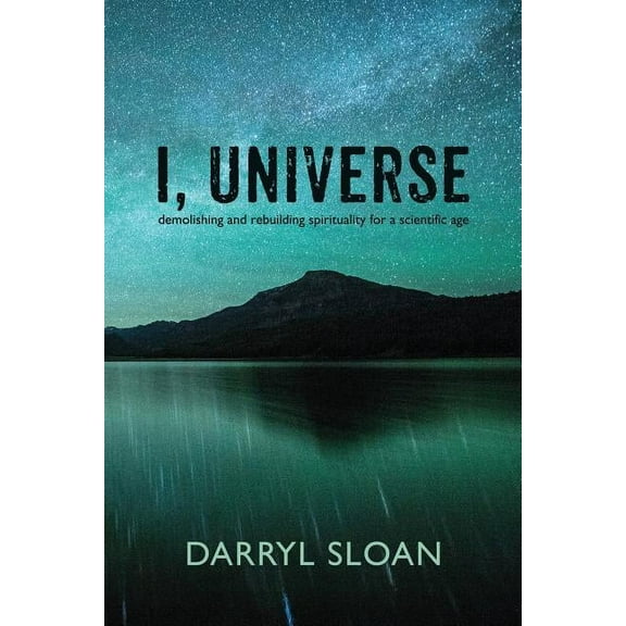 I, Universe: Demolishing and Rebuilding Spirituality for a Scientific Age, (Paperback)
