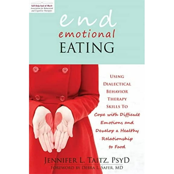 End Emotional Eating : Using Dialectical Behavior Therapy Skills to Cope with Difficult Emotions and Develop a Healthy Relationship to Food (Paperback)