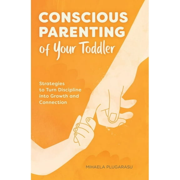 Conscious Parenting of Your Toddler: Strategies to Turn Discipline Into Growth and Connection, (Paperback)
