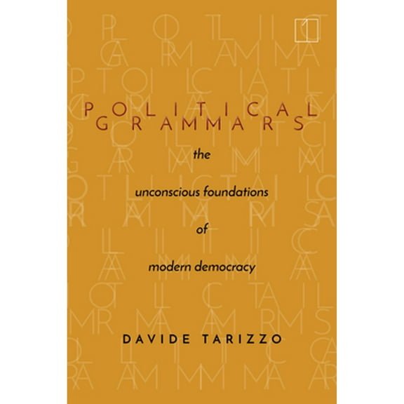 Square One: First-Order Questions in the Humanities: Political Grammars: The Unconscious Foundations of Modern Democracy (Paperback)