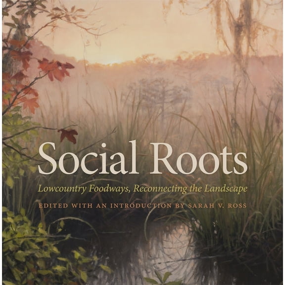 Social Roots: Lowcountry Foodways, Reconnecting the Landscape, (Hardcover)