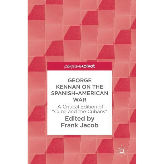 George Kennan on the Spanish-American War: A Critical Edition of Cuba and the Cubans, (Hardcover)