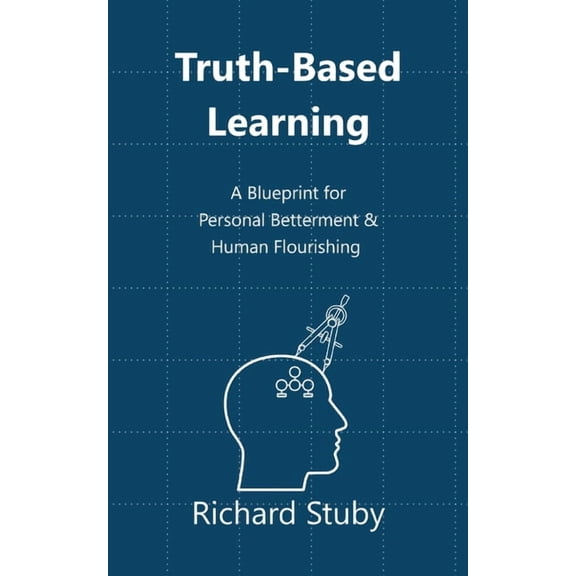 Truth-Based Learning: A Blueprint for Personal Betterment & Human Flourishing, (Paperback)