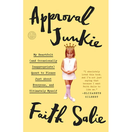Approval Junkie : My Heartfelt (and Occasionally Inappropriate) Quest to Please Just About Everyone, and Ultimately