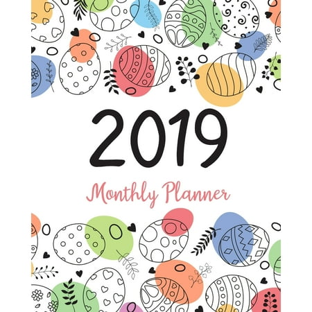 2019 Monthly Planner : A Year 12 Month January 2019 to December 2019 for to Do List Journal Notebook Planners and Academic Agenda Schedule Organizer Logbook Easter Eggs