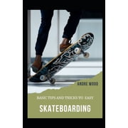 Basic Tips And Tricks To Easy Skateboarding: A Beginner's Guide To Skateboarding, (Paperback)