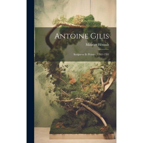 Antoine Gilis: Sculpteur Et Peintre, 1702-1781 (Hardcover)