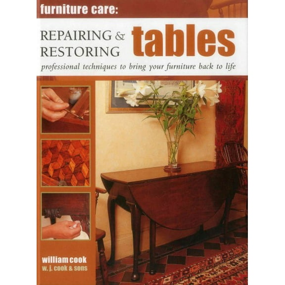 Furniture Care: Repairing & Restoring Tables : Professional Techniques To Bring Your Furniture Back To Life (Hardcover)