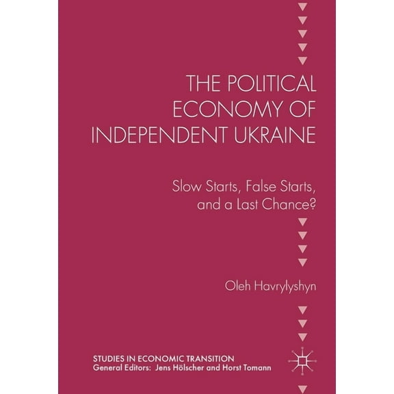 Studies in Economic Transition The Political Economy of Independent Ukraine: Slow Starts, False Starts, and a Last Chance?, (Paperback)