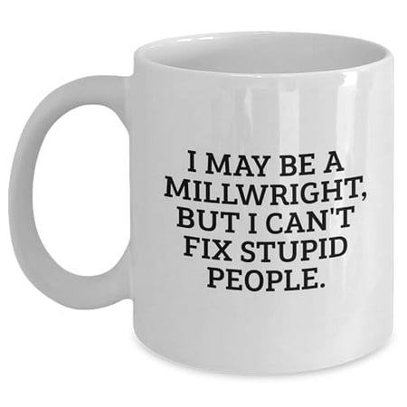 

Millwright Gifts from Friends and Family - Funny White Coffee Mug - I May Be A Millwright But I Can t Fix Stupid People. - 11oz Capacity - Christmas Unique Gifts