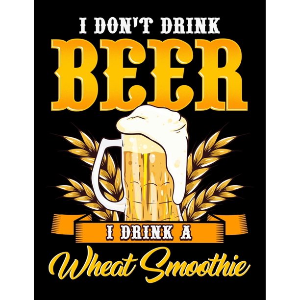 I Don't Drink Beer I Drink A Wheat Smoothie I Don't Drink Beer I Drink