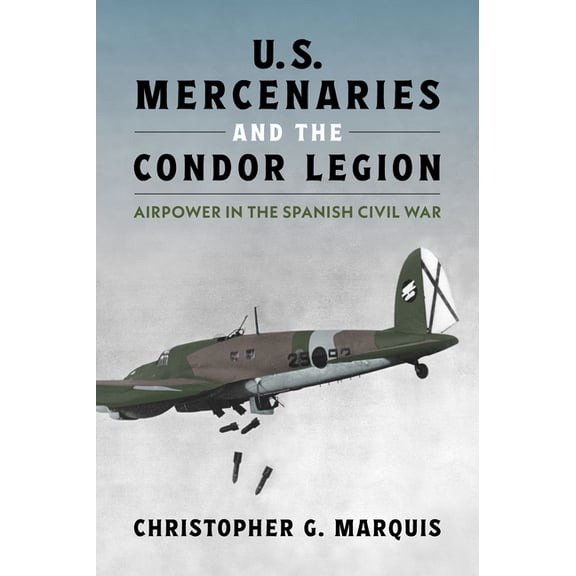 History of Military Aviation U.S. Mercenaries and the Condor Legion: Airpower in the Spanish Civil War, (Hardcover)