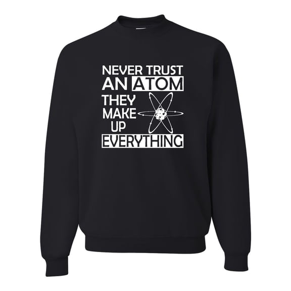 Adult Never Trust An Atom They Make Up Everything Science Sweatshirt Crewneck