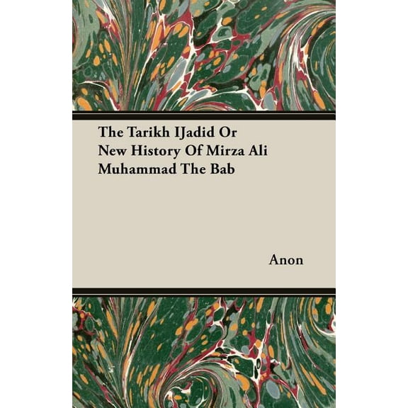 The Tarikh Ijadid or New History of Mirza Ali Muhammad the Bab (Paperback)