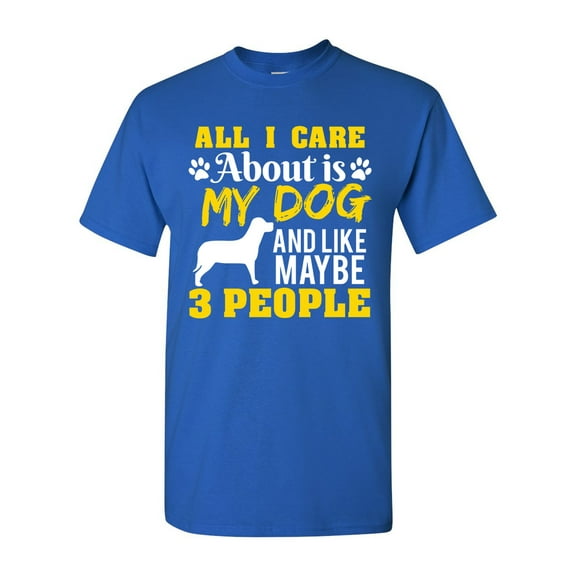 All I Care Is About My Dog And Maybe 3 People Funny DT Adult T-Shirt Tee