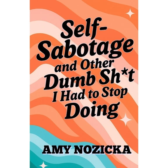 Self-Sabotage and Other Dumb Sh*t I Had To Stop Doing, (Paperback)