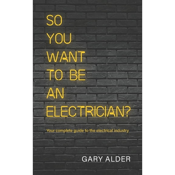 So You Want to be an Electrician?: Your complete guide to the electrical industry, (Paperback)