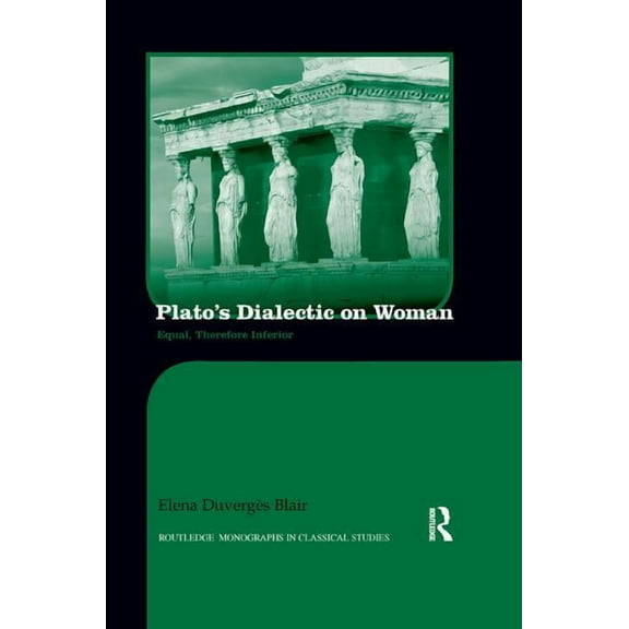 Routledge Monographs in Classical Studie Plato's Dialectic on Woman: Equal, Therefore Inferior, (Paperback)