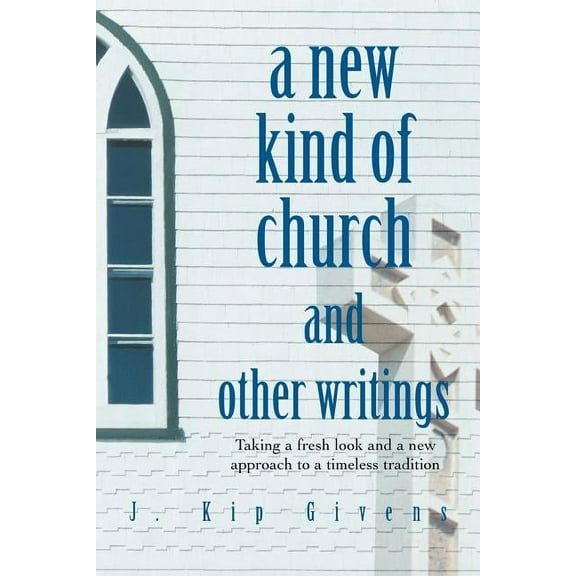 New Kind of Church And Other Writings : Taking a Fresh Look And a New Approach to a Timeless Tradition