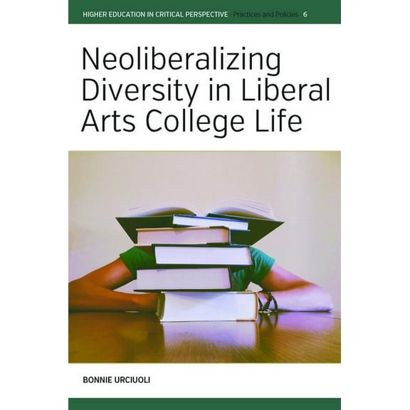 Higher Education in Critical Perspective Neoliberalizing Diversity in Liberal Arts College Life, Book 6, (Hardcover)