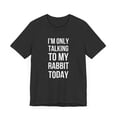 thumbnail image 3 of I'm only talking to my rabbit today rabbit owner/mom joke Unisex T-shirt, 3 of 7