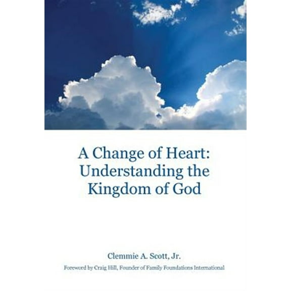 A Change of Heart: Understanding the Kingdom of God (Hardcover) by Clemmie A Scott, Craig Hill