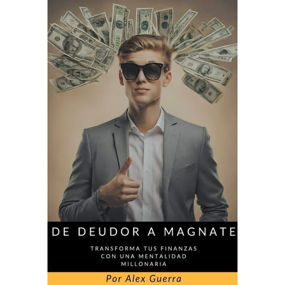 De Deudor a Magnate: Transforma tus Finanzas con una Mentalidad Millonaria, (Paperback)