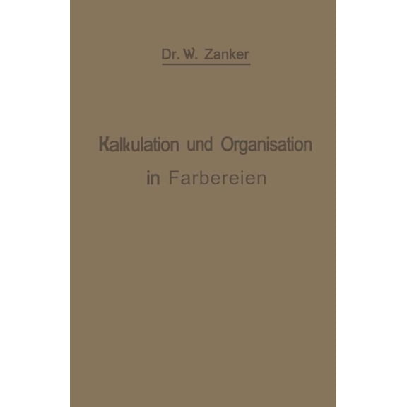 Die Kalkulation Und Organisation in Färbereien Und Verwandten Betrieben: Ein Kurzer Ratgeber Für Chemiker, Koloristen, T, (Paperback)