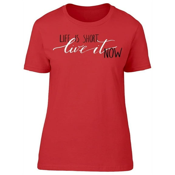 Life Is Short Live It Now T-Shirt Women -Image by Shutterstock, Female x-Large