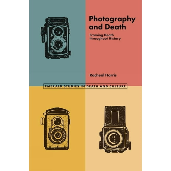Emerald Studies in Death and Culture Photography and Death: Framing Death Throughout History, (Paperback)