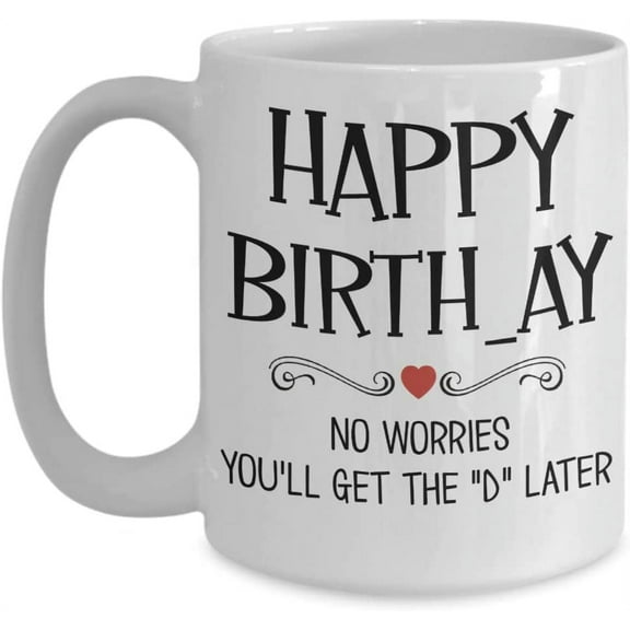 Funny Birthday Mug Happy Birth ay You'll Get The D Later Hilarious Bday Keepsake for Husband Wife Girlfriend Boyfriend 11 or 15 oz White Ceramic Coffe