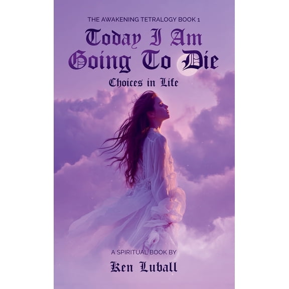 The Awakening Tetralogy - A Four Spiritu Today I Am Going to Die: Choices in Life, Book 1, (Hardcover)