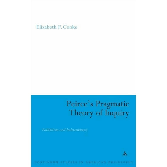 Continuum Studies in American Philosophy Peirce's Pragmatic Theory of Inquiry: Fallibilism and Indeterminacy, Book 5, (Hardcover)